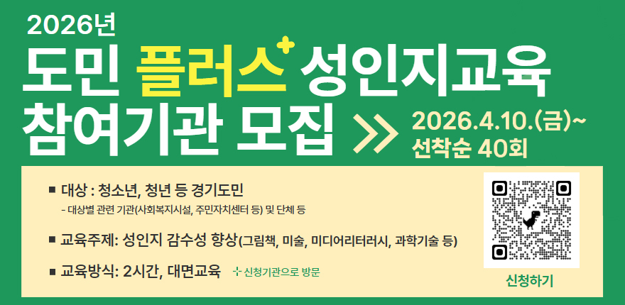 2026년 도민 플러스 성인지교육 참여기관 모집. 2026.4.10.(금)~ 선착순 40회. 대상 : 청소년, 청년 등 경기도민. - 대상별 관련 기관(사회복지시설, 주민자치센터 등) 및 단체 등. 교육주제: 성인지 감수성 향상(그림책, 미술, 미디어리터러시, 과학기술 등). 교육방식: 2시간, 대면교육 신청기관으로 방문. 신청하기