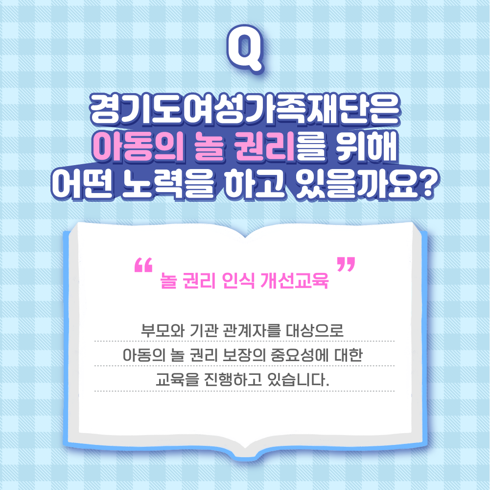 Q 경기도여성가족재단은 아동의 놀 권리를 위해 어떤 노력을 하고 있을까요?-놀 권리 인식 개선교육(부모와 기관 관계자를 대상으로 아동의 놀 권리 보장의 중요성에 대한 교육을 진행하고 있습니다.)