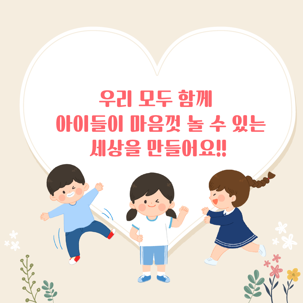 우리 모두 함께 아이들이 마음껏 놀 수 있는 세상을 만들어요!