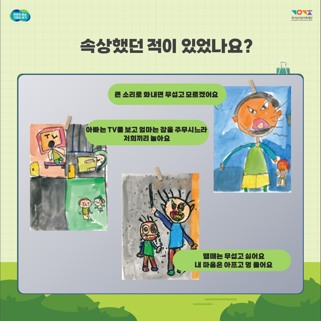  변화의 중심 기회의 경기 속상했던 적이 있었나요? 큰 소리로 화내면 무섭고 모르겠어요 아빠는 TV를 보고 엄마는 잠을 주무시느라 저희끼리 놀아요 맴매는 무섭고 싫어요 내 마음은 아프고 멍들어요 경기도여성가족재단