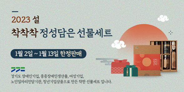 
    2023 설
    착착착 정성담은 선물세트
    1월 2일 ~ 1월 13일 한정판매
    경기도 장애인기업, 중증장애인생산품, 여성기업,
    노인일자리전담기관, 청년기업상품으로 만든 착한 선물세트 입니다.
    