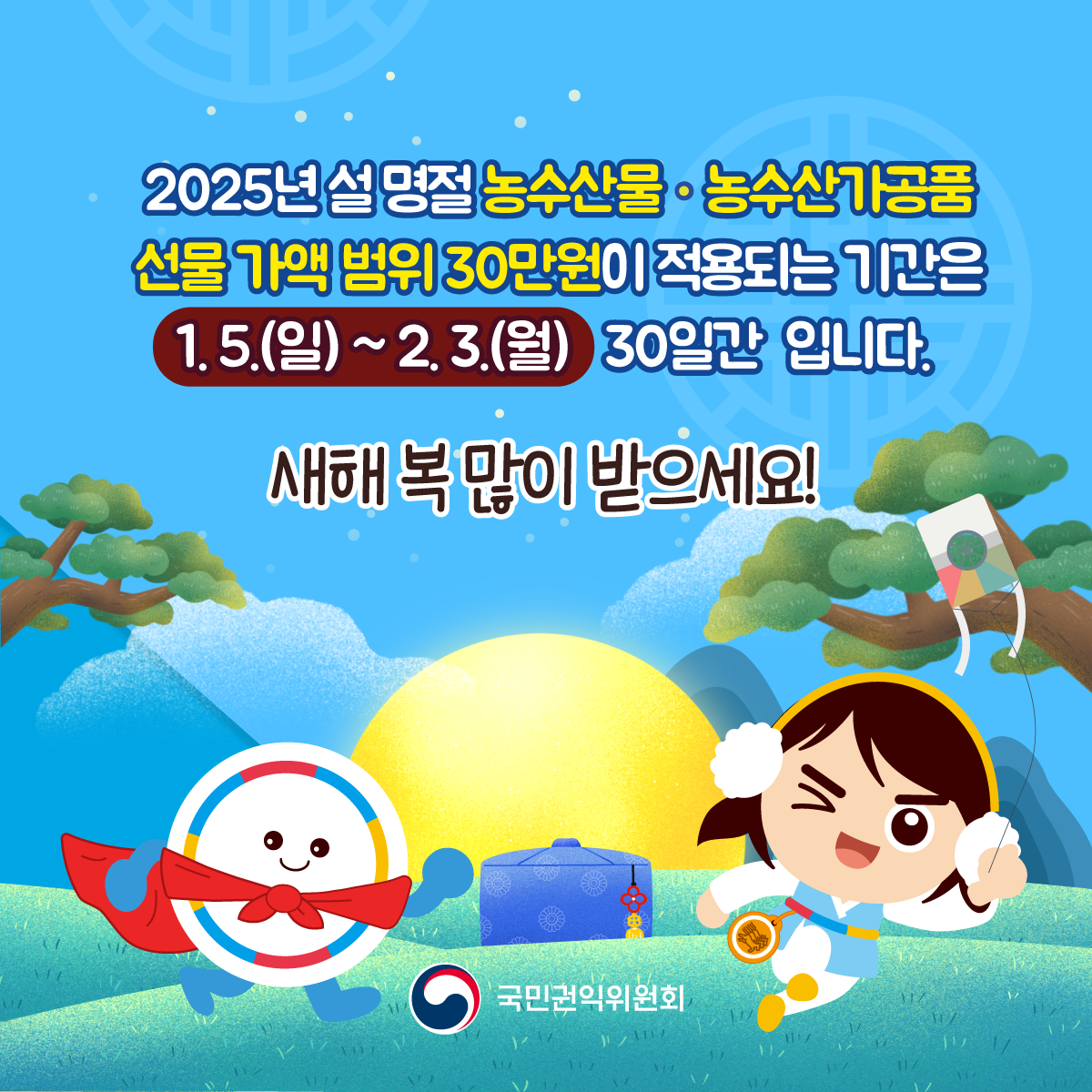 2025년 설 명절 농수산물·농수산가공품 선물 가액 범위 30만원이 적용되는 기간은 1.5.(일) ~ 2.3.(월) 30일간 입니다. 새해 복 많이 받으세요!