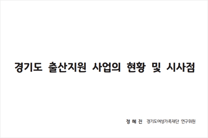 경기도 출산지원 사업의 현황 및 시사점 정혜진 경기도여성가족재단 연구위원