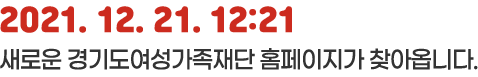 2021.12.21. 12:21 새로운 경기도여성가족재단 홈페이지가 찾아옵니다.