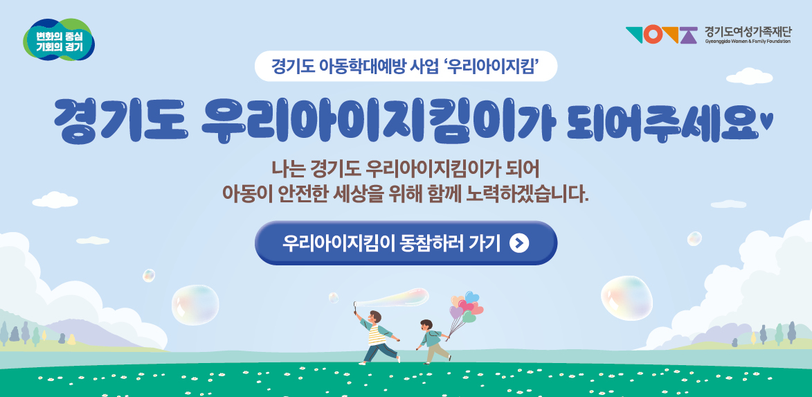경기도아동학대예방사업 우리아이지킴 경기도 우리아이지킴이가 되어 주세요 나는 경기도 우리아이지킴이가 되어 아동이 안전한 세상을 위해 함께 노력하겠습니다. 우리아이지킴이 동참하러가기 클릭