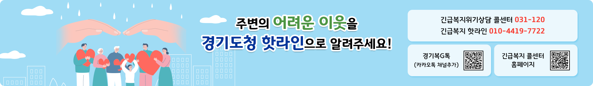 주변의 어려운 이웃을 경기도청 핫라인으로 알려주세요! / 긴급복지위기상담 콜센터 031-120 / 긴급복지 핫라인 010-4419-7722 / 경기복G톡 (카카오톡 채널추가) / 긴급복지 콜센터 홈페이지